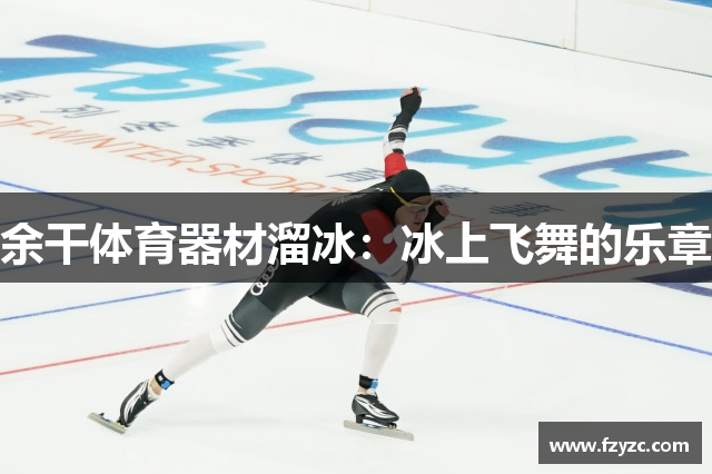 余干体育器材溜冰：冰上飞舞的乐章